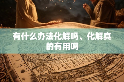 有什么办法化解吗、化解真的有用吗