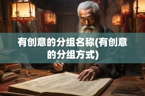 有创意的分组名称(有创意的分组方式)