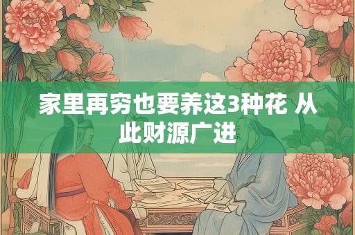 家里再穷也要养这3种花 从此财源广进