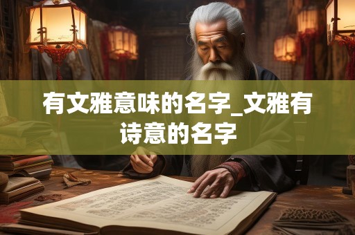 有文雅意味的名字_文雅有诗意的名字