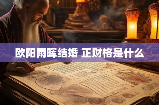 欧阳雨晖结婚 正财格是什么