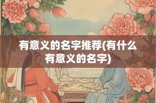 有意义的名字推荐(有什么有意义的名字)