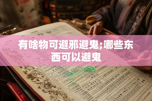 有啥物可避邪避鬼;哪些东西可以避鬼
