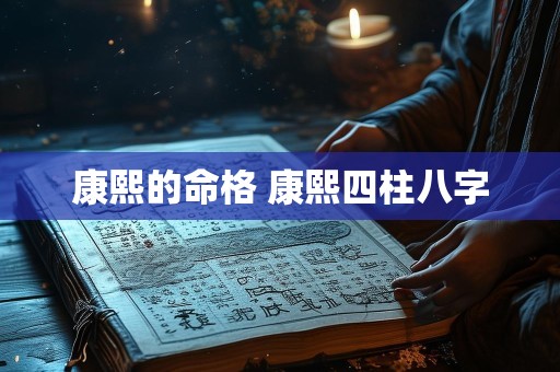 康熙的命格 康熙四柱八字