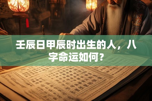壬辰日甲辰时出生的人，八字命运如何？