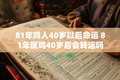 81年鸡人40岁以后命运 81年属鸡40岁后会转运吗