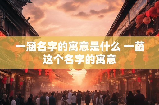 一涵名字的寓意是什么 一菡这个名字的寓意