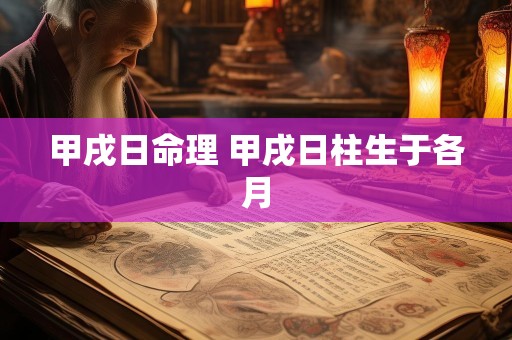 甲戌日命理 甲戌日柱生于各月