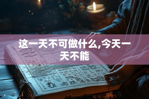 这一天不可做什么,今天一天不能