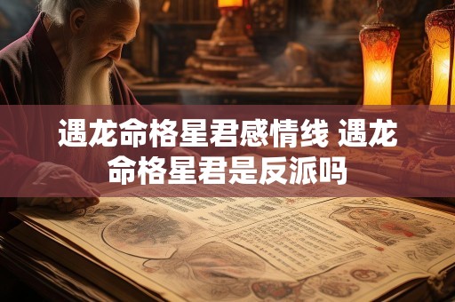 遇龙命格星君感情线 遇龙命格星君是反派吗