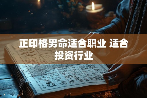正印格男命适合职业 适合投资行业