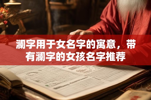 澜字用于女名字的寓意，带有澜字的女孩名字推荐