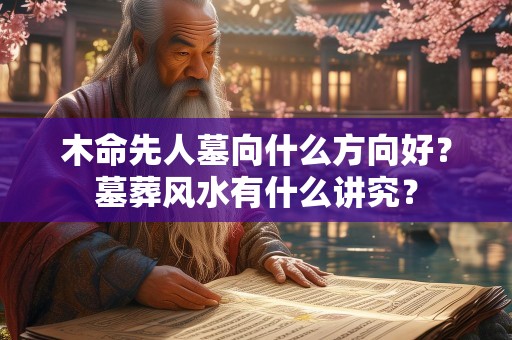 木命先人墓向什么方向好？墓葬风水有什么讲究？