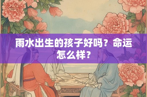 雨水出生的孩子好吗？命运怎么样？