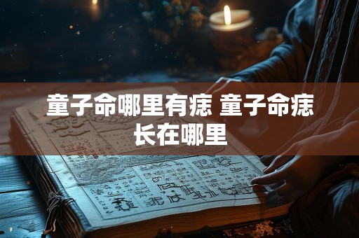 童子命哪里有痣 童子命痣长在哪里