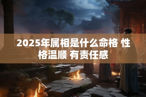 2025年属相是什么命格 性格温顺 有责任感
