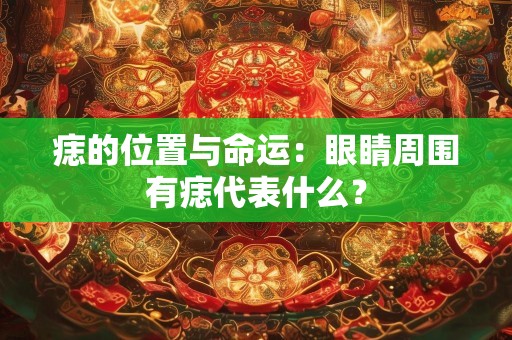 痣的位置与命运：眼睛周围有痣代表什么？