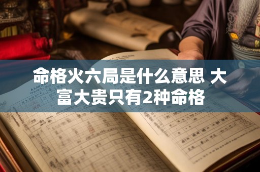 命格火六局是什么意思 大富大贵只有2种命格