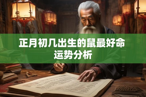 正月初几出生的鼠最好命 运势分析