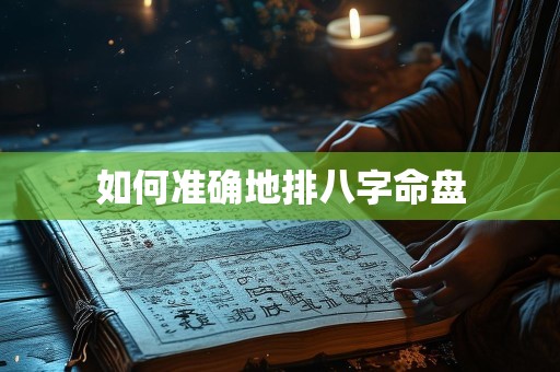 如何准确地排八字命盘