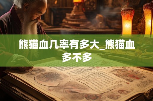 熊猫血几率有多大_熊猫血多不多
