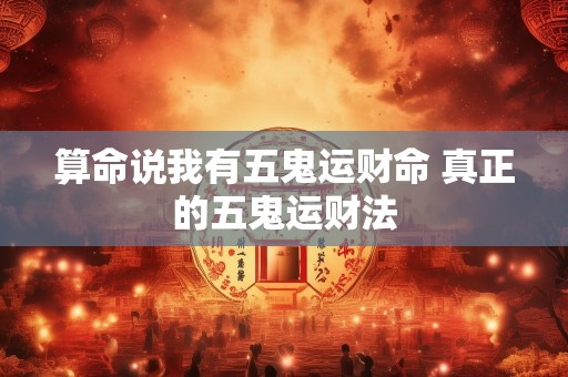 算命说我有五鬼运财命 真正的五鬼运财法