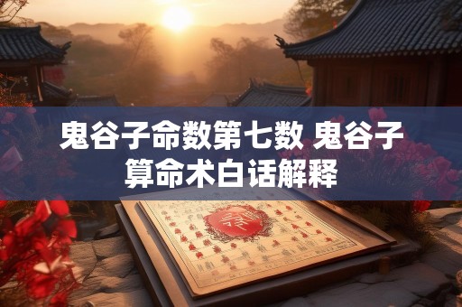 鬼谷子命数第七数 鬼谷子算命术白话解释