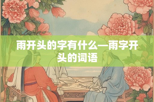 雨开头的字有什么—雨字开头的词语