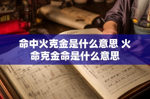 命中火克金是什么意思 火命克金命是什么意思