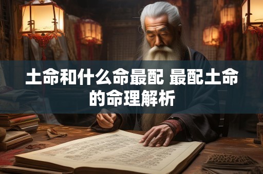 土命和什么命最配 最配土命的命理解析