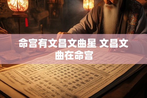 命宫有文昌文曲星 文昌文曲在命宫