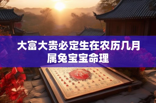 大富大贵必定生在农历几月属兔宝宝命理