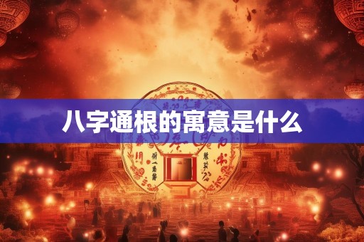 八字通根的寓意是什么