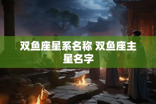 双鱼座星系名称 双鱼座主星名字