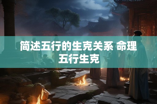 简述五行的生克关系 命理五行生克