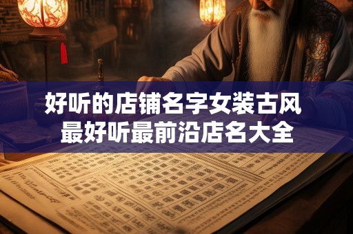 好听的店铺名字女装古风 最好听最前沿店名大全