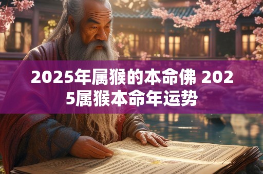 2025年属猴的本命佛 2025属猴本命年运势