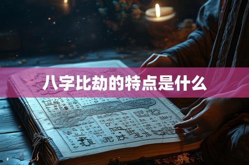 八字比劫的特点是什么