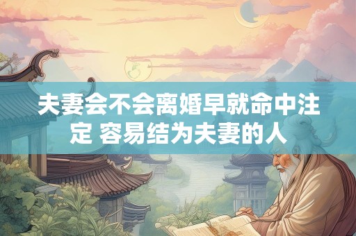 夫妻会不会离婚早就命中注定 容易结为夫妻的人