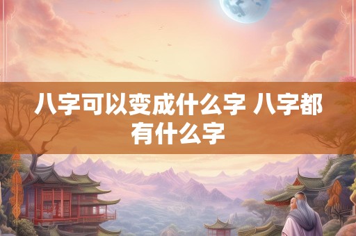 八字可以变成什么字 八字都有什么字