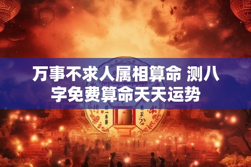 万事不求人属相算命 测八字免费算命天天运势