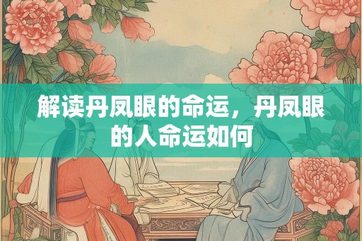 解读丹凤眼的命运，丹凤眼的人命运如何