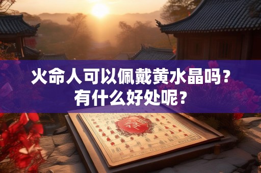 火命人可以佩戴黄水晶吗？有什么好处呢？