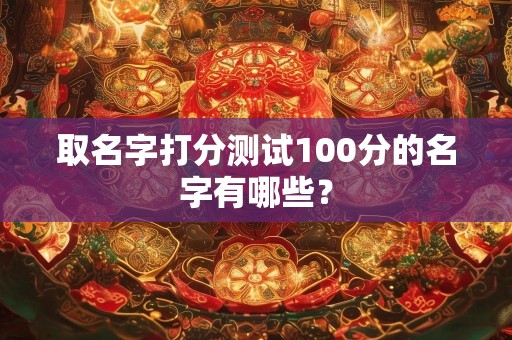 取名字打分测试100分的名字有哪些？
