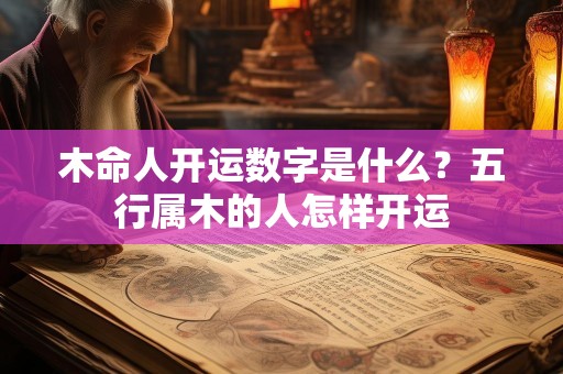 木命人开运数字是什么？五行属木的人怎样开运