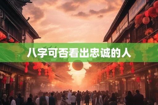 八字可否看出忠诚的人