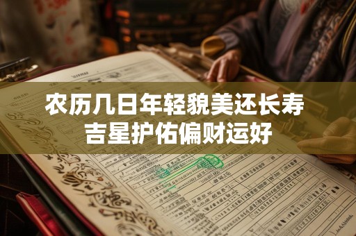 农历几日年轻貌美还长寿 吉星护佑偏财运好