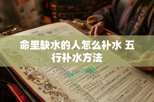 命里缺水的人怎么补水 五行补水方法