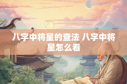 八字中将星的查法 八字中将星怎么看