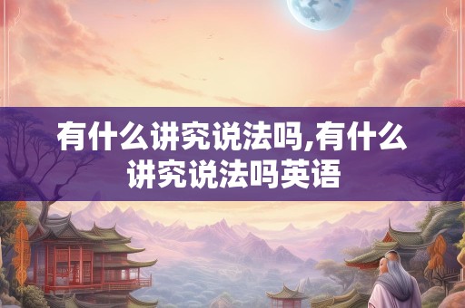 有什么讲究说法吗,有什么讲究说法吗英语